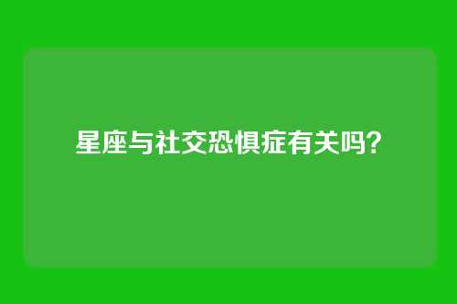 星座与社交恐惧症有关吗？