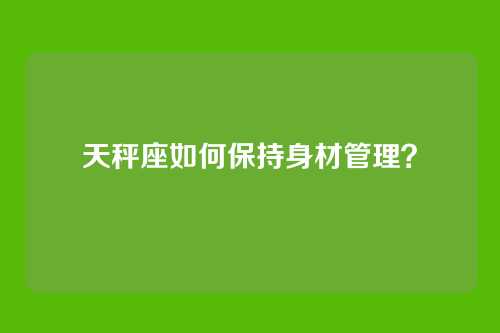 天秤座如何保持身材管理？