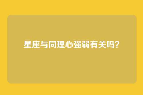 星座与同理心强弱有关吗？