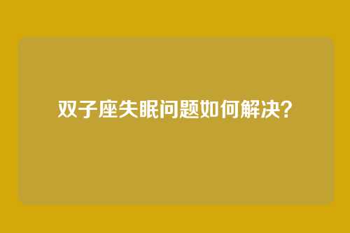 双子座失眠问题如何解决？