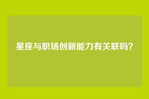 星座与职场创新能力有关联吗？