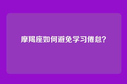 摩羯座如何避免学习倦怠？
