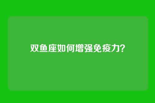 双鱼座如何增强免疫力？