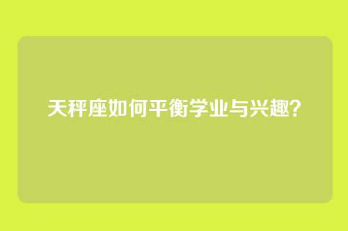 天秤座如何平衡学业与兴趣？
