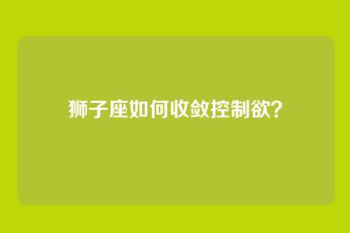狮子座如何收敛控制欲？