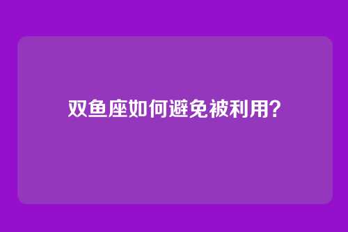 双鱼座如何避免被利用？