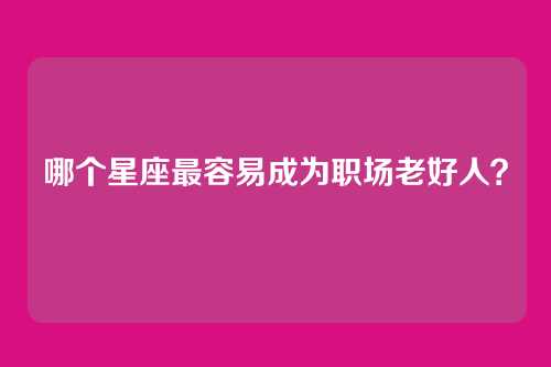 哪个星座最容易成为职场老好人？