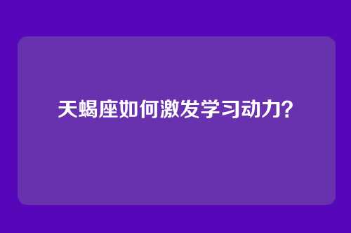 天蝎座如何激发学习动力？
