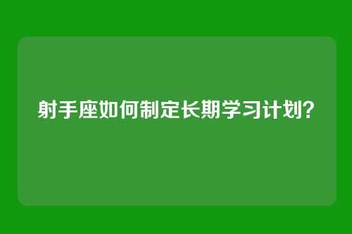射手座如何制定长期学习计划？