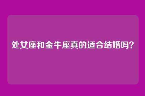 处女座和金牛座真的适合结婚吗？
