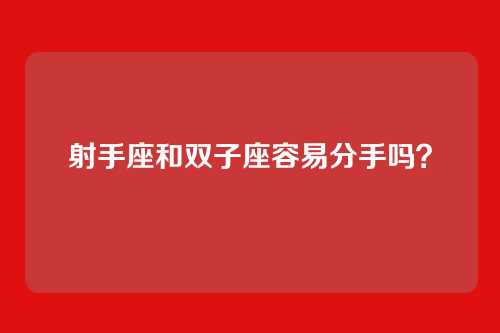 射手座和双子座容易分手吗？