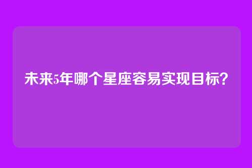 未来5年哪个星座容易实现目标？