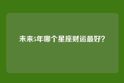 未来5年哪个星座财运最好？