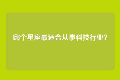 哪个星座最适合从事科技行业？