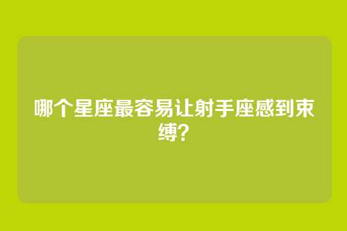 哪个星座最容易让射手座感到束缚？