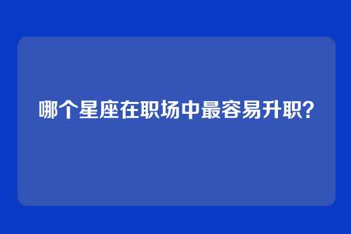 哪个星座在职场中最容易升职？