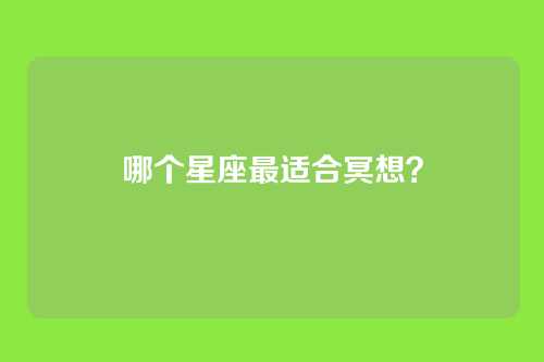 哪个星座最适合冥想？