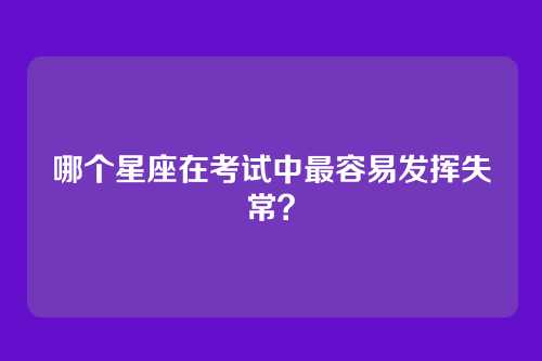 哪个星座在考试中最容易发挥失常？