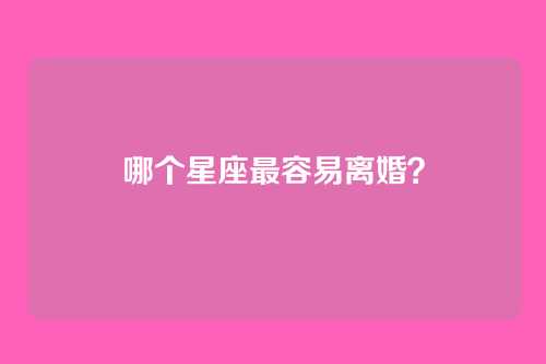 哪个星座最容易离婚？