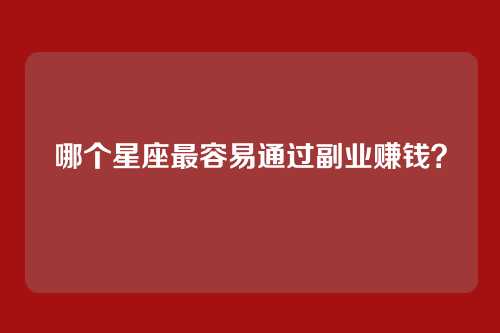 哪个星座最容易通过副业赚钱？