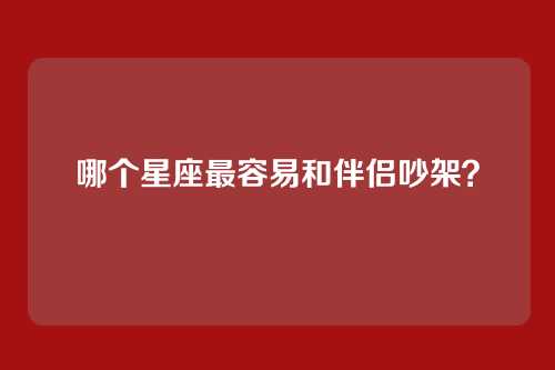 哪个星座最容易和伴侣吵架？