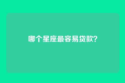 哪个星座最容易贷款？