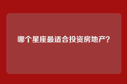 哪个星座最适合投资房地产？