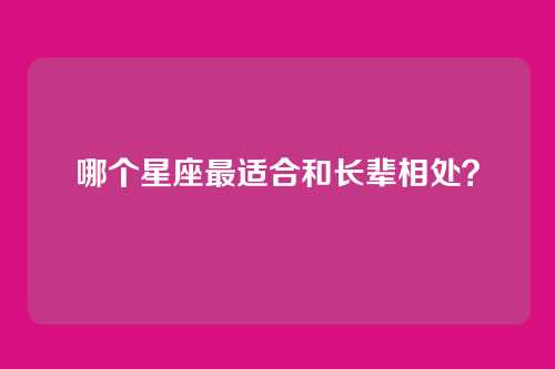 哪个星座最适合和长辈相处？