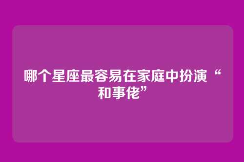 哪个星座最容易在家庭中扮演“和事佬”