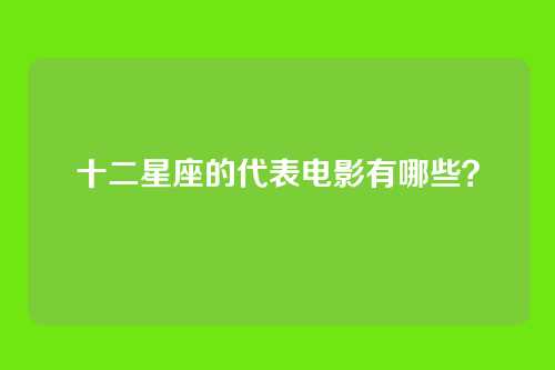 十二星座的代表电影有哪些？