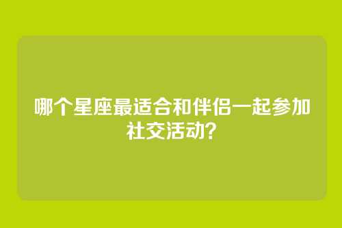 哪个星座最适合和伴侣一起参加社交活动？
