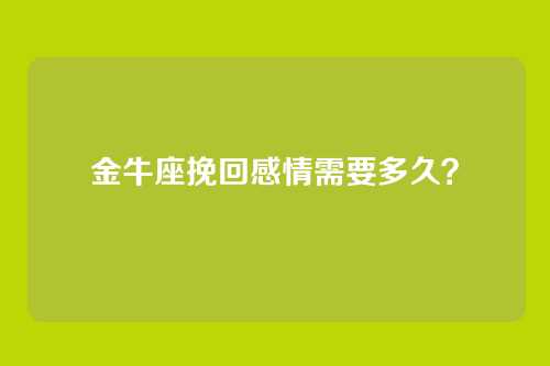 金牛座挽回感情需要多久？