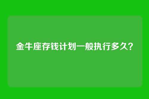 金牛座存钱计划一般执行多久？