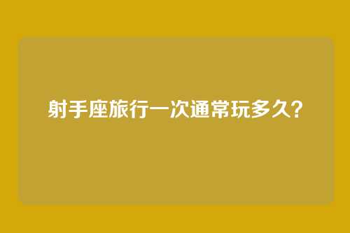 射手座旅行一次通常玩多久？