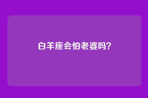 白羊座会怕老婆吗？
