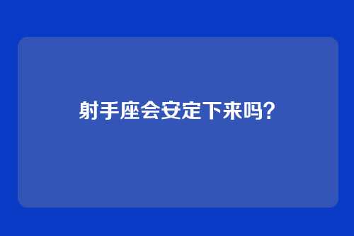 射手座会安定下来吗？