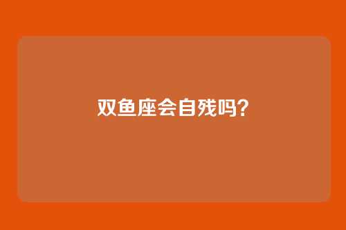 双鱼座会自残吗？