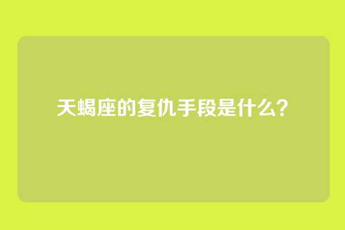 天蝎座的复仇手段是什么？