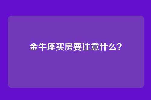 金牛座买房要注意什么？