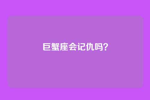 巨蟹座会记仇吗？