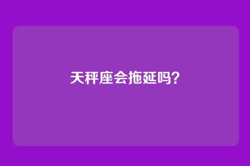 天秤座会拖延吗？