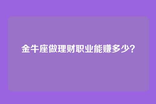金牛座做理财职业能赚多少？