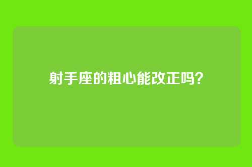 射手座的粗心能改正吗？