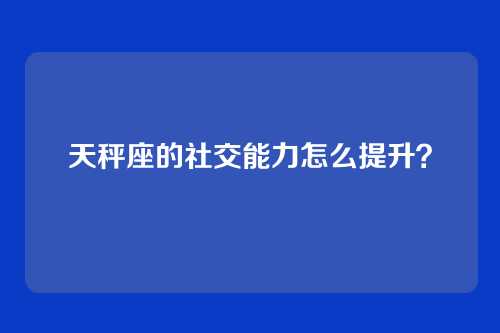 天秤座的社交能力怎么提升？