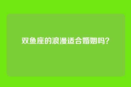 双鱼座的浪漫适合婚姻吗？