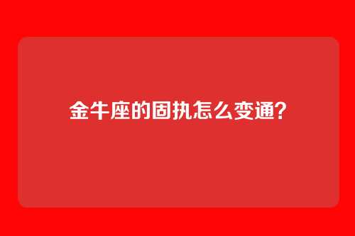 金牛座的固执怎么变通？