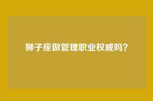 狮子座做管理职业权威吗？