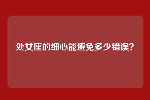 处女座的细心能避免多少错误？