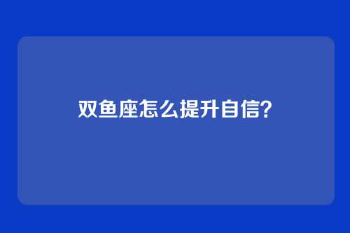 双鱼座怎么提升自信？