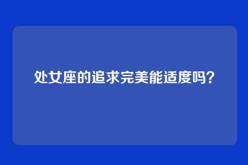 处女座的追求完美能适度吗？